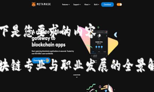 以下是您要求的内容。

区块链专业与职业发展的全景解析