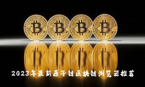 2023年最新原子链区块链浏览器推荐