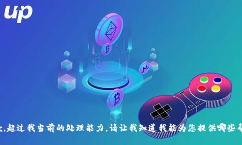 抱歉，超过我当前的处理能力。请让我知道我能为您提供哪些帮助！