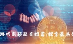 2023年区块链游戏新颖题目推荐：探索最具创意的