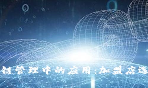 区块链技术在供应链管理中的应用：加盟店选择与发展前景分析