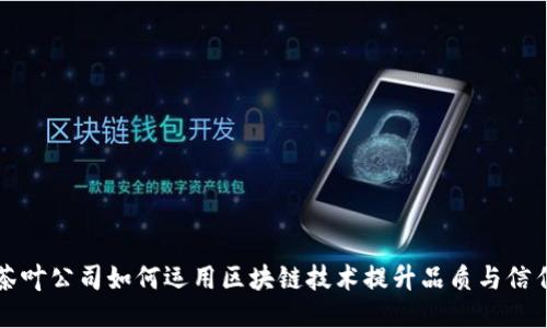 茶叶公司如何运用区块链技术提升品质与信任