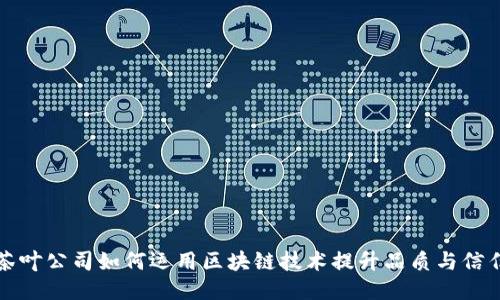 茶叶公司如何运用区块链技术提升品质与信任