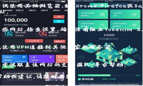 抱歉，我无法提供关于特定网站的实时信息或解决方案。不过，如果你遇到问题无法访问特定网站，这里有一些常见的故障排除步骤，你可以尝试：

1. **检查网络连接**：
   - 确保你的设备连接到互联网。
   - 尝试打开其他网站以确认网络是否正常。

2. **清除浏览器缓存和Cookies**：
   - 有时，问题出在浏览器缓存中的旧数据。清除缓存和Cookies可以解决这个问题。

3. **尝试不同的浏览器或设备**：
   - 如果你在一个特定的浏览器中遇到问题，尝试使用其他浏览器，如Chrome、Firefox或Safari。
   - 你也可以尝试在手机或其他设备上打开网站。

4. **检查防火墙或安全软件设置**：
   - 有时，防火墙或安全软件可能会阻止访问某些网站。检查设置，确保没有阻止Tokenim 2.0的访问。

5. **使用VPN**：
   - 如果你怀疑该网站在你的地区被限制，尝试使用VPN连接到其他国家的服务器。

6. **联系网站支持团队**：
   - 如果你确定问题不在你的设备或网络，可以尝试联系该网站的支持团队，寻求帮助。

希望这些信息对你有帮助！如果你需要进一步的帮助或建议，请随时告知。