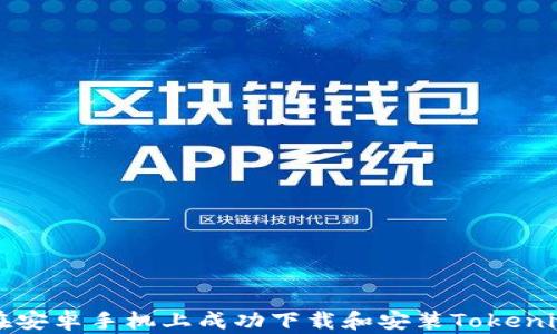 
如何在安卓手机上成功下载和安装Tokenim应用