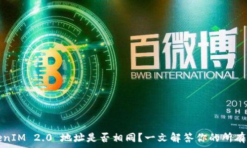   
TokenIM 2.0 地址是否相同？一文解答你的所有疑惑