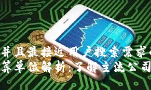 思考一个并且最接近用户搜索需求的优质
区块链换算单位解析：了解主流公司及其服务