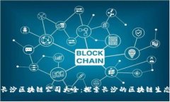长沙区块链公司大全：探索长沙的区块链生态