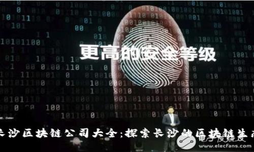 长沙区块链公司大全：探索长沙的区块链生态