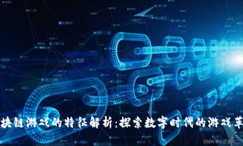 区块链游戏的特征解析：探索数字时代的游戏革命