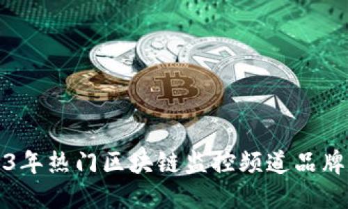 2023年热门区块链监控频道品牌推荐
