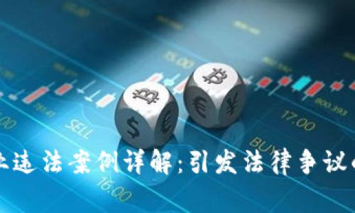 区块链企业违法案例详解：引发法律争议的真实事件