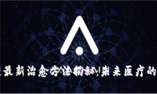 区块链最新治愈方法揭秘：未来医疗的新篇章