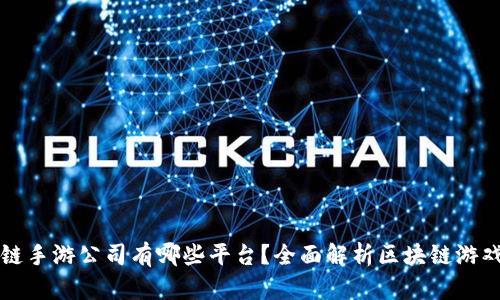 区块链手游公司有哪些平台？全面解析区块链游戏市场
