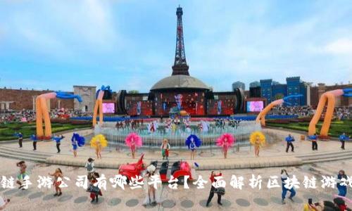 区块链手游公司有哪些平台？全面解析区块链游戏市场