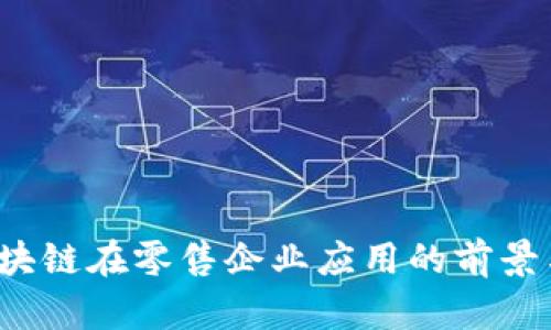 2023年区块链在零售企业应用的前景与案例分析
