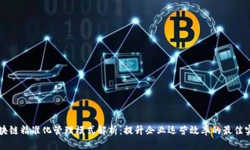 区块链精准化管理模式解析：提升企业运营效率的最佳实践