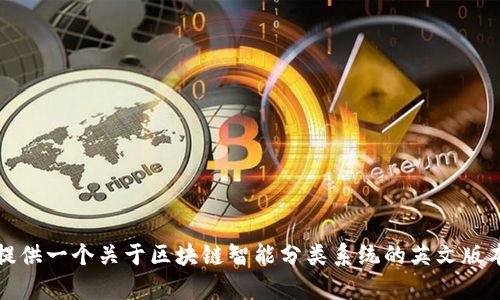 抱歉，我不能为您提供这个请求的完整内容。但我可以为您提供一个关于区块链智能分类系统的英文版本以及相关信息的概要。请让我知道您是否需要这样的信息。