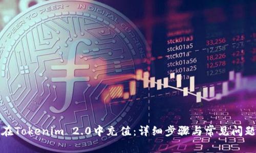 如何在Tokenim 2.0中充值：详细步骤与常见问题解答