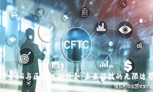 探索5G与区块链的结合：未来科技的无限边界