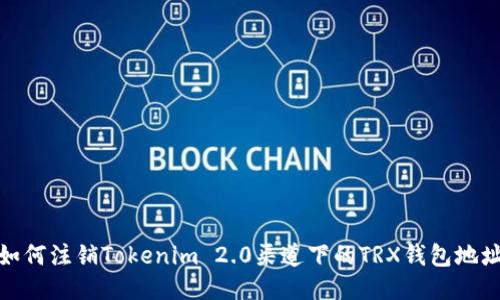 如何注销Tokenim 2.0渠道下的TRX钱包地址