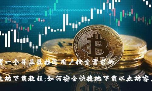 思考一个并且最接近用户搜索需求的

以太坊下载教程：如何安全快捷地下载以太坊客户端