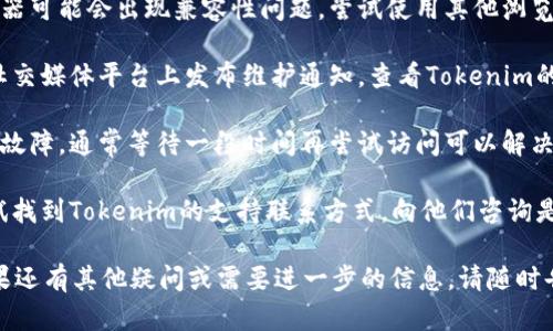 很抱歉，你遇到的问题。如果Tokenim无法打开，可能是由于多种原因造成的，比如服务器问题、网站维护或网络连接问题。你可以尝试以下几种解决方法：

1. **检查网络连接**：确保你的设备连接到互联网，尝试打开其他网站，确认网络正常。

2. **清除浏览器缓存**：有时候，浏览器缓存会导致加载问题。试着清除缓存，重新加载页面。

3. **使用不同的浏览器或设备**：有时候特定的浏览器可能会出现兼容性问题，尝试使用其他浏览器（如Chrome、Firefox、Safari等），或者换一台设备。

4. **检查社交媒体或社区更新**：有时候，网站会在社交媒体平台上发布维护通知，查看Tokenim的官方社交媒体，确认是否有相关更新。

5. **等一段时间**：如果网站正在维护或者出现临时故障，通常等待一段时间再尝试访问可以解决问题。

6. **联系支持团队**：如果以上方法均无效，可以尝试找到Tokenim的支持联系方式，向他们咨询是否存在已知问题。

希望这些建议能帮助你解决打开Tokenim的问题！如果还有其他疑问或需要进一步的信息，请随时告诉我。