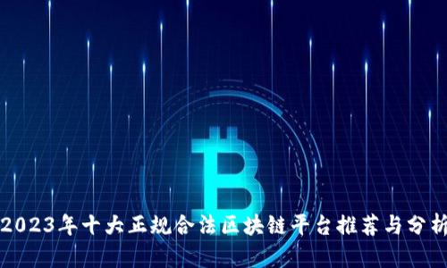 2023年十大正规合法区块链平台推荐与分析