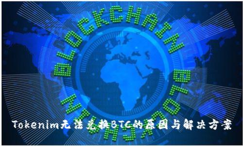 Tokenim无法兑换BTC的原因与解决方案