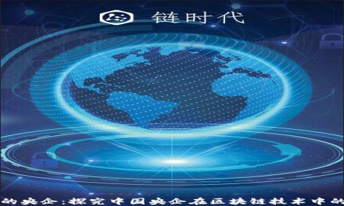 
区块链领域的央企：探究中国央企在区块链技术中的布局与发展