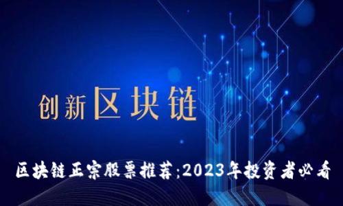 区块链正宗股票推荐：2023年投资者必看