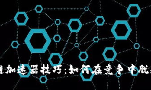 区块链加速器技巧：如何在竞争中脱颖而出