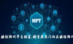 2023年区块链游戏平台推荐：探索最热门的区块链