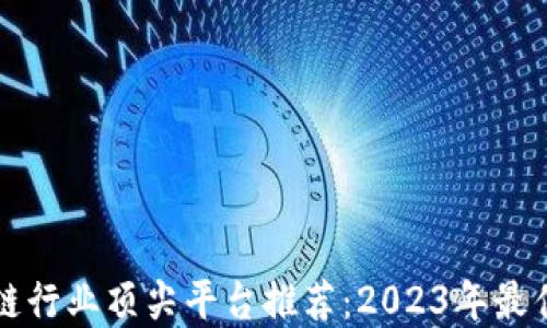 
区块链行业顶尖平台推荐：2023年最佳选择