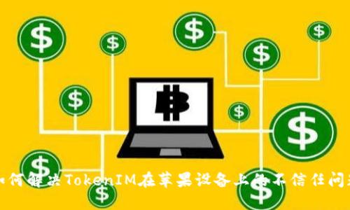 如何解决TokenIM在苹果设备上的不信任问题