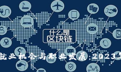 区块链方向的就业机会与职业发展：2023年最新岗位解析