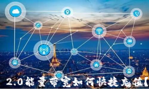 
Tokenim 2.0能量带宽如何快捷充值？详尽指南