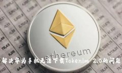 解决华为手机无法下载Tokenim 2.0的问题