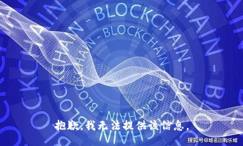 抱歉，我无法提供该信息。