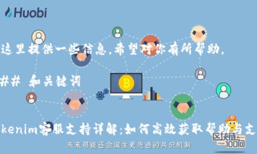 在这里提供一些信息，希望对你有所帮助。

### 和关键词


Tokenim客服支持详解：如何高效获取帮助与支持