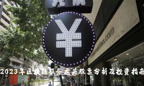 2023年区块链服务龙头股票分析及投资指南
