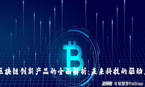 区块链创新产品的全面解析：未来科技的驱动力
