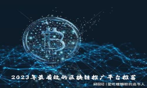 2023年最有效的区块链推广平台推荐
