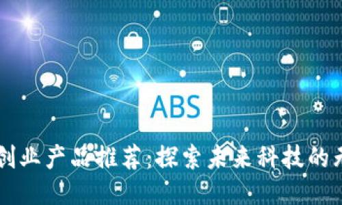 区块链创业产品推荐：探索未来科技的无限可能